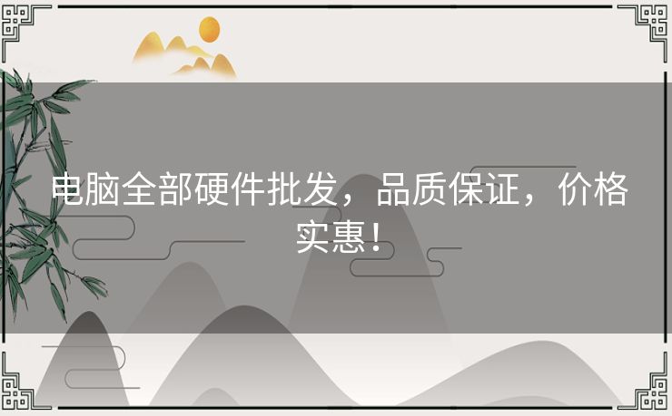 电脑全部硬件批发,品质保证,价格实惠! 电脑全部硬件批发,品质保证,价格实惠!