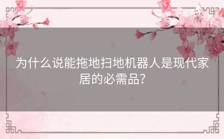 为什么说能拖地扫地机器人是现代家居的必需品？