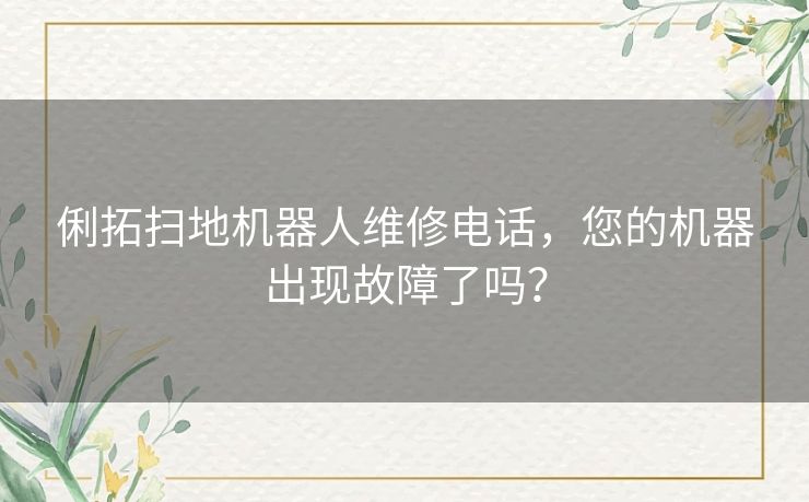 俐拓扫地机器人维修电话,您的机器出现故障了吗? 俐拓扫地机器人维修电话,您的机器出现故障了吗?