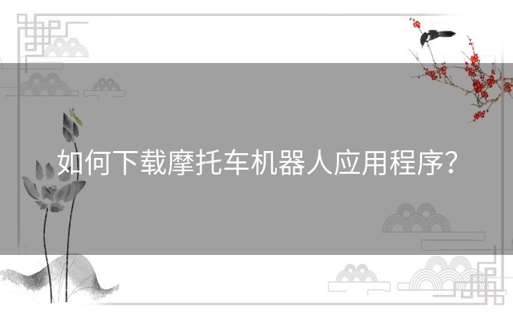 如何下载摩托车机器人应用程序? 如何下载摩托车机器人应用程序?