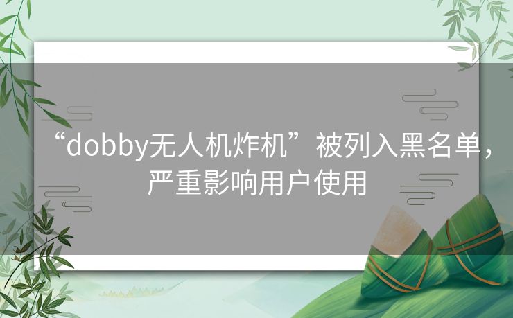 “dobby无人机炸机”被列入黑名单,严重影响用户使用 “dobby无人机炸机”被列入黑名单,严重影响用户使用