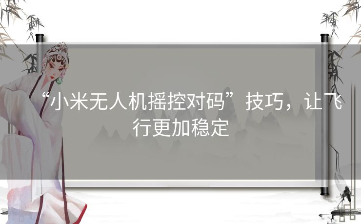 “小米无人机摇控对码”技巧,让飞行更加稳定 “小米无人机摇控对码”技巧,让飞行更加稳定