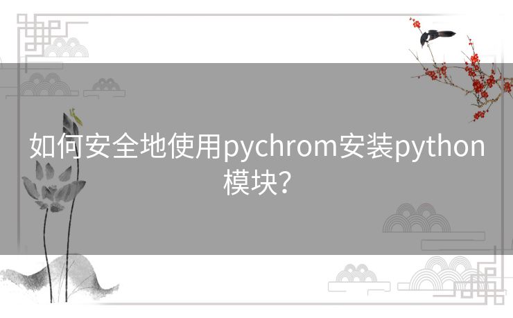 如何安全地使用pychrom安装python模块? 如何安全地使用pychrom安装python模块?