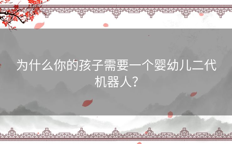 为什么你的孩子需要一个婴幼儿二代机器人? 为什么你的孩子需要一个婴幼儿二代机器人?