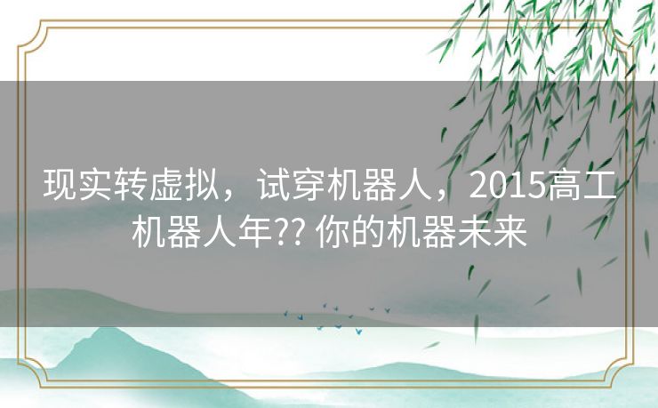 现实转虚拟,试穿机器人,2015高工机器人年?? 你的机器未来 现实转虚拟,试穿机器人,2015高工机器人年?? 你的机器未来