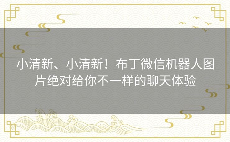 小清新、小清新!布丁微信机器人图片绝对给你不一样的聊天体验 小清新、小清新!布丁微信机器人图片绝对给你不一样的聊天体验