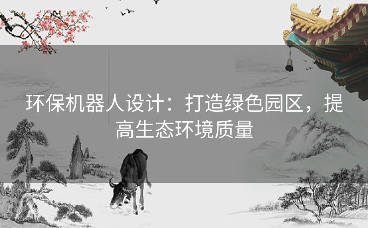 环保机器人设计:打造绿色园区,提高生态环境质量 环保机器人设计:打造绿色园区,提高生态环境质量