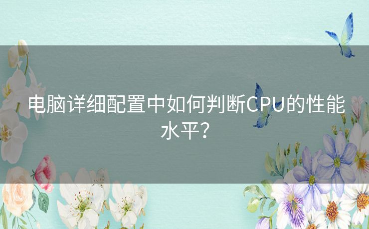 电脑详细配置中如何判断CPU的性能水平? 电脑详细配置中如何判断CPU的性能水平?