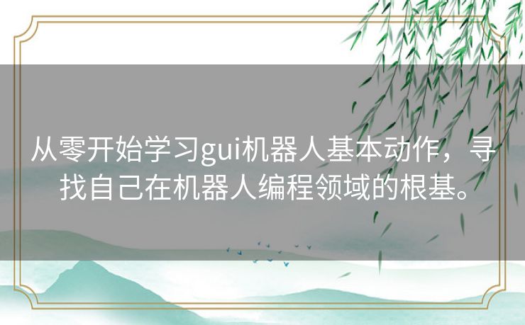 从零开始学习gui机器人基本动作,寻找自己在机器人编程领域的根基。 从零开始学习gui机器人基本动作,寻找自己在机器人编程领域的根基。