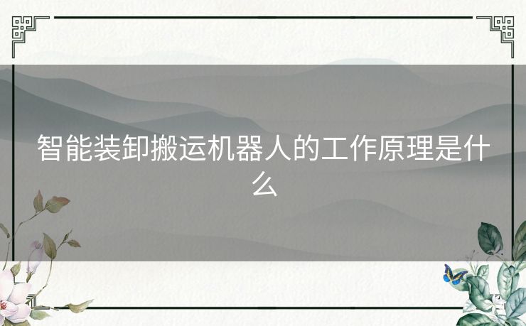 智能装卸搬运机器人的工作原理是什么 智能装卸搬运机器人的工作原理是什么