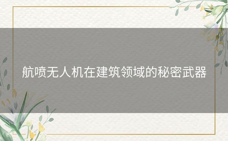 航喷无人机在建筑领域的秘密武器 航喷无人机在建筑领域的秘密武器
