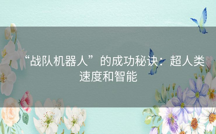 “战队机器人”的成功秘诀:超人类速度和智能 “战队机器人”的成功秘诀:超人类速度和智能
