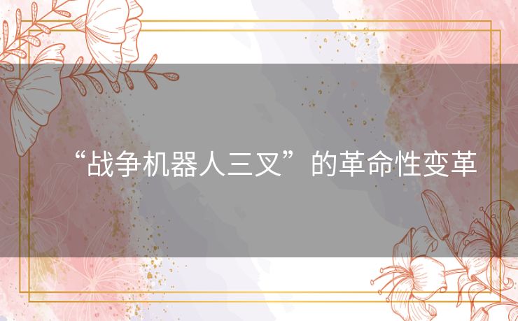 “战争机器人三叉”的革命性变革 “战争机器人三叉”的革命性变革