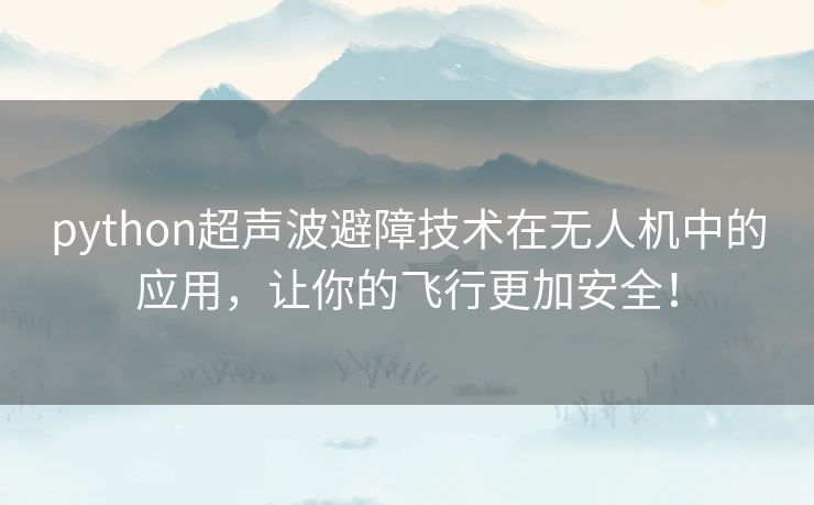 python超声波避障技术在无人机中的应用,让你的飞行更加安全! python超声波避障技术在无人机中的应用,让你的飞行更加安全!