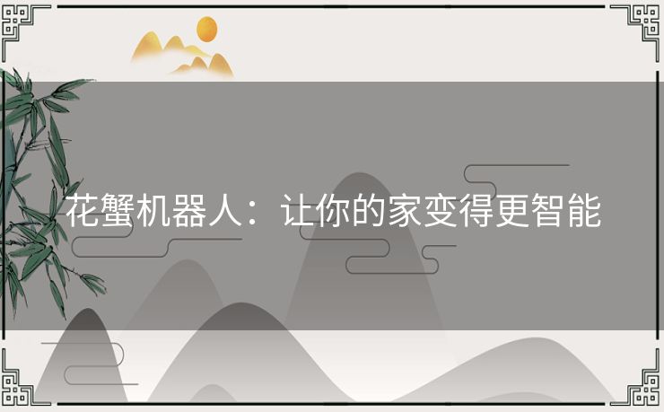 花蟹机器人:让你的家变得更智能 花蟹机器人:让你的家变得更智能