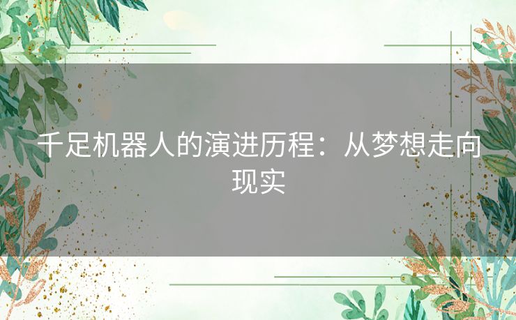 千足机器人的演进历程：从梦想走向现实