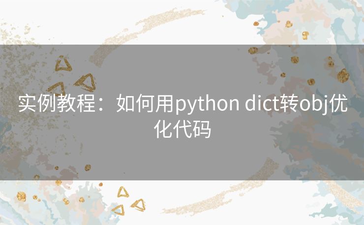 实例教程:如何用python dict转obj优化代码 实例教程:如何用python dict转obj优化代码