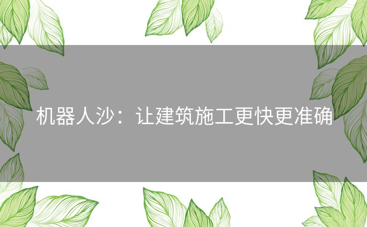 机器人沙:让建筑施工更快更准确 机器人沙:让建筑施工更快更准确
