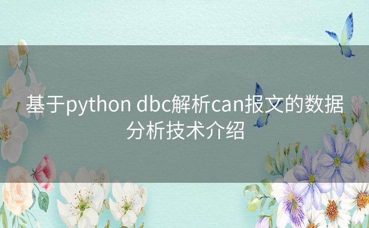 基于python dbc解析can报文的数据分析技术介绍 基于python dbc解析can报文的数据分析技术介绍