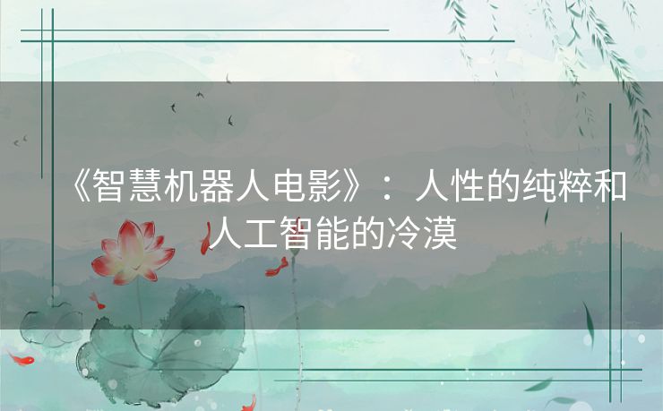 《智慧机器人电影》:人性的纯粹和人工智能的冷漠 《智慧机器人电影》:人性的纯粹和人工智能的冷漠