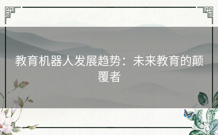 教育机器人发展趋势:未来教育的颠覆者 教育机器人发展趋势:未来教育的颠覆者