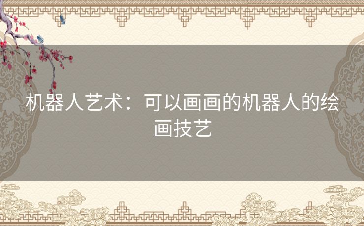机器人艺术:可以画画的机器人的绘画技艺 机器人艺术:可以画画的机器人的绘画技艺