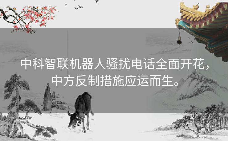 中科智联机器人骚扰电话全面开花,中方反制措施应运而生。 中科智联机器人骚扰电话全面开花,中方反制措施应运而生。