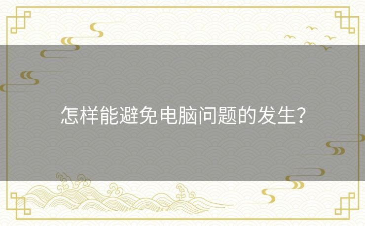 怎样能避免电脑问题的发生? 怎样能避免电脑问题的发生?