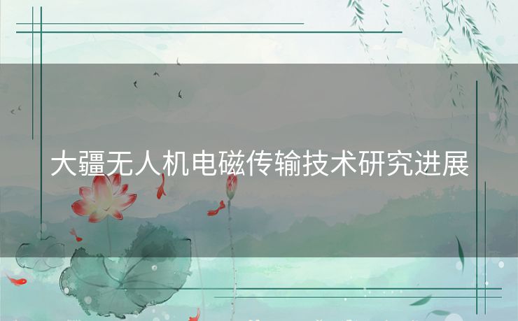 大疆无人机电磁传输技术研究进展 大疆无人机电磁传输技术研究进展