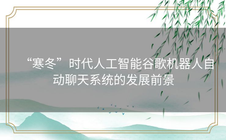 “寒冬”时代人工智能谷歌机器人自动聊天系统的发展前景 “寒冬”时代人工智能谷歌机器人自动聊天系统的发展前景