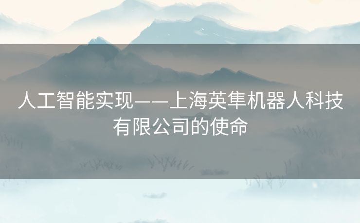 人工智能实现——上海英隼机器人科技有限公司的使命 人工智能实现——上海英隼机器人科技有限公司的使命