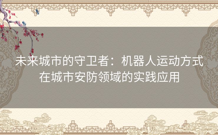 未来城市的守卫者:机器人运动方式在城市安防领域的实践应用 未来城市的守卫者:机器人运动方式在城市安防领域的实践应用