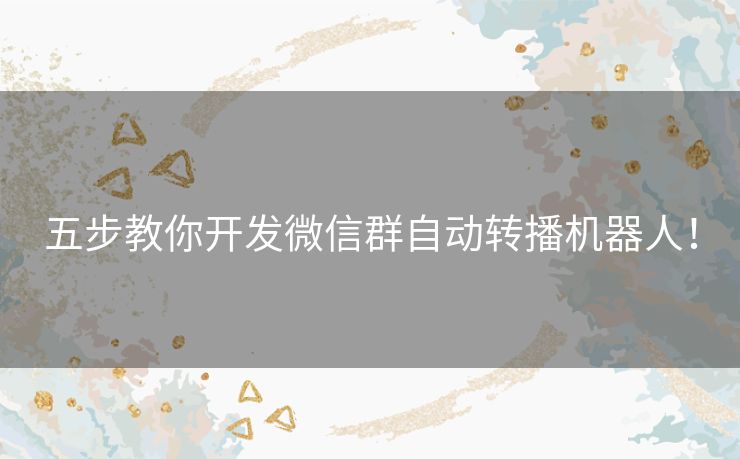 五步教你开发微信群自动转播机器人! 五步教你开发微信群自动转播机器人!