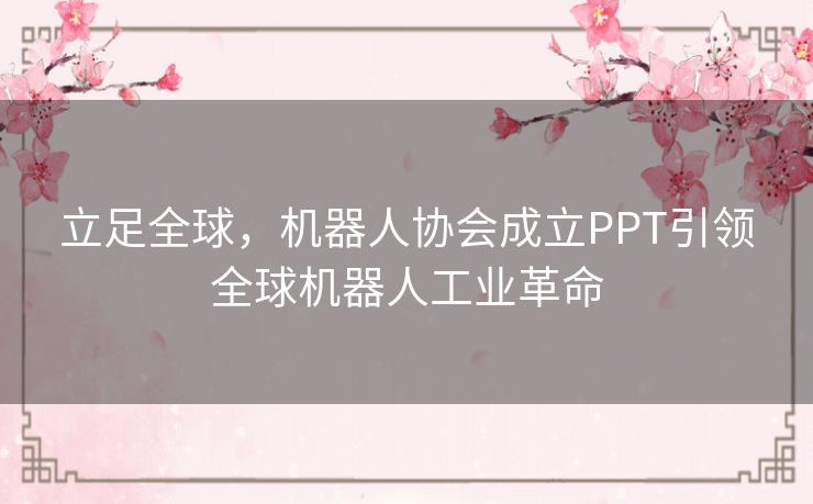 立足全球,机器人协会成立PPT引领全球机器人工业革命 立足全球,机器人协会成立PPT引领全球机器人工业革命