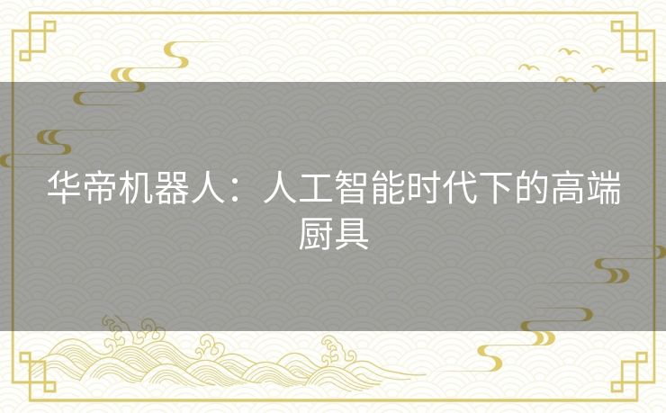 华帝机器人:人工智能时代下的高端厨具 华帝机器人:人工智能时代下的高端厨具