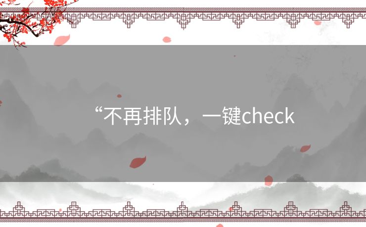 “不再排队,一键check “不再排队,一键check