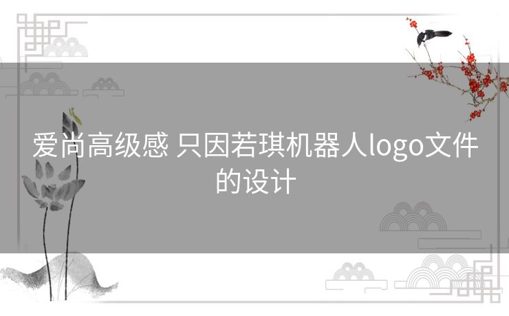 爱尚高级感 只因若琪机器人logo文件的设计 爱尚高级感 只因若琪机器人logo文件的设计