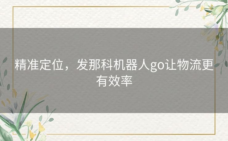 精准定位,发那科机器人go让物流更有效率 精准定位,发那科机器人go让物流更有效率