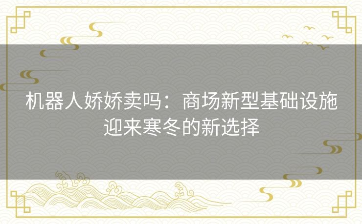 机器人娇娇卖吗：商场新型基础设施迎来寒冬的新选择