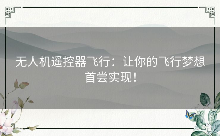 无人机遥控器飞行:让你的飞行梦想首尝实现! 无人机遥控器飞行:让你的飞行梦想首尝实现!