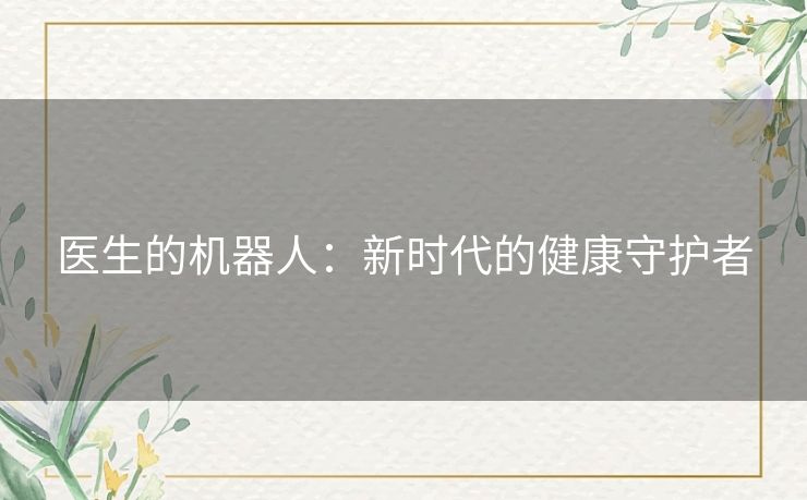 医生的机器人:新时代的健康守护者 医生的机器人:新时代的健康守护者