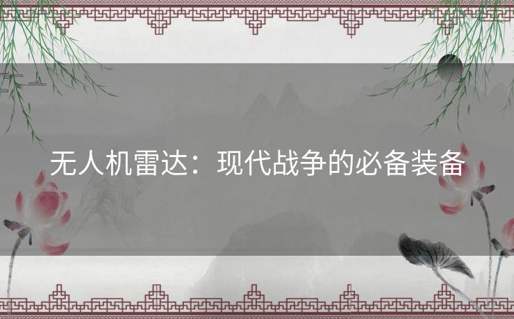 无人机雷达:现代战争的必备装备 无人机雷达:现代战争的必备装备