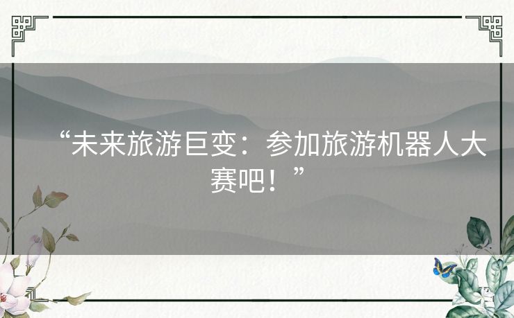 “未来旅游巨变:参加旅游机器人大赛吧!” “未来旅游巨变:参加旅游机器人大赛吧!”