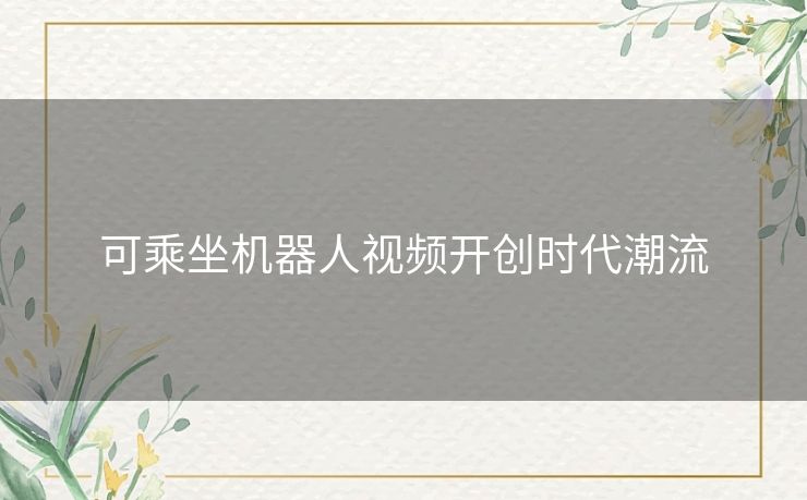 可乘坐机器人视频开创时代潮流 可乘坐机器人视频开创时代潮流