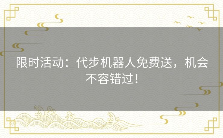 限时活动:代步机器人免费送,机会不容错过! 限时活动:代步机器人免费送,机会不容错过!