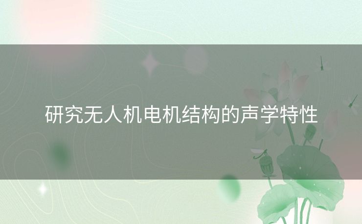 研究无人机电机结构的声学特性 研究无人机电机结构的声学特性