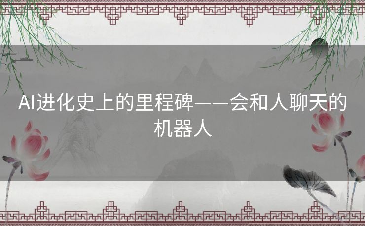 AI进化史上的里程碑——会和人聊天的机器人 AI进化史上的里程碑——会和人聊天的机器人