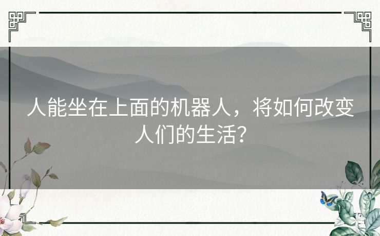 人能坐在上面的机器人,将如何改变人们的生活? 人能坐在上面的机器人,将如何改变人们的生活?