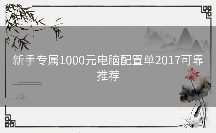 新手专属1000元电脑配置单2017可靠推荐 新手专属1000元电脑配置单2017可靠推荐