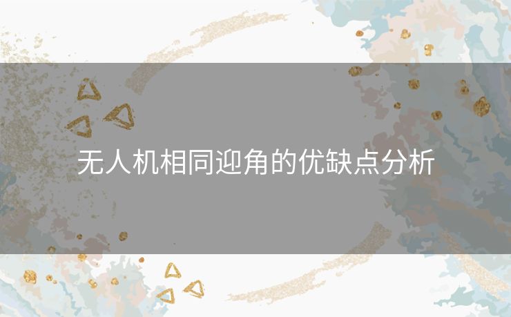 无人机相同迎角的优缺点分析 无人机相同迎角的优缺点分析